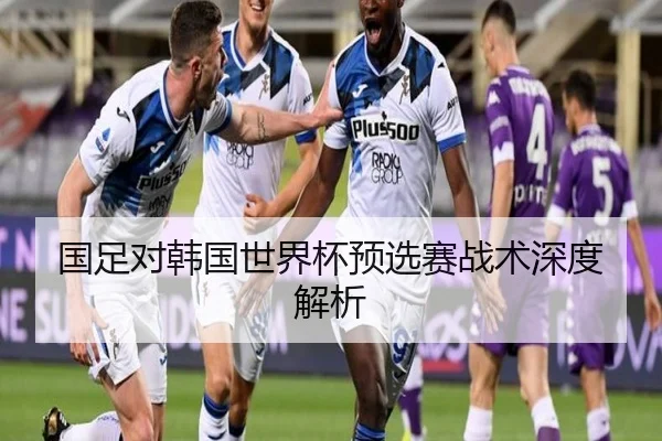 国足对韩国世界杯预选赛战术深度解析 | PG